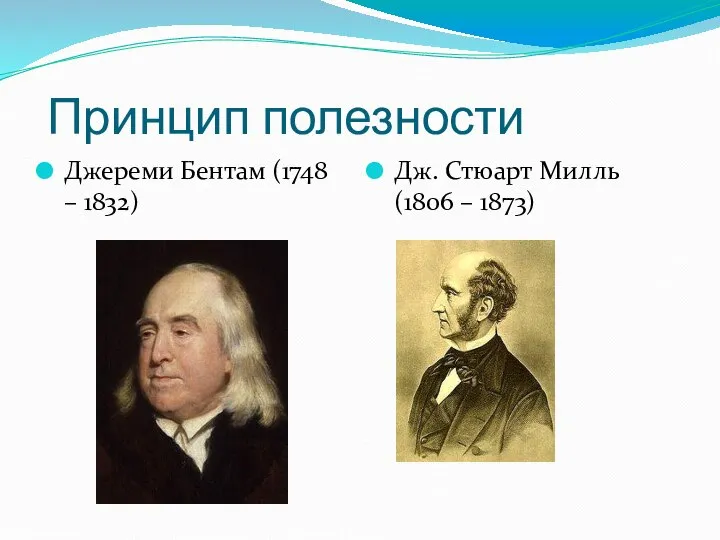 Принцип полезности Джереми Бентам (1748 – 1832) Дж. Стюарт Милль (1806 – 1873)