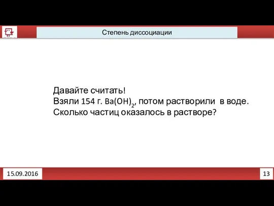 13 Степень диссоциации 15.09.2016 Давайте считать! Взяли 154 г. Ba(OH)2, потом