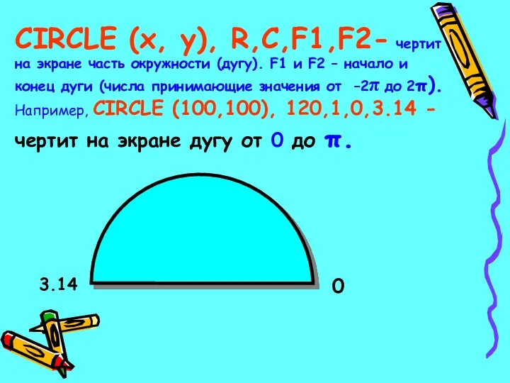 CIRCLE (x, y), R,C,F1,F2- чертит на экране часть окружности (дугу). F1