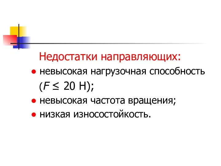 Недостатки направляющих: ● невысокая нагрузочная способность (F ≤ 20 Н); ●