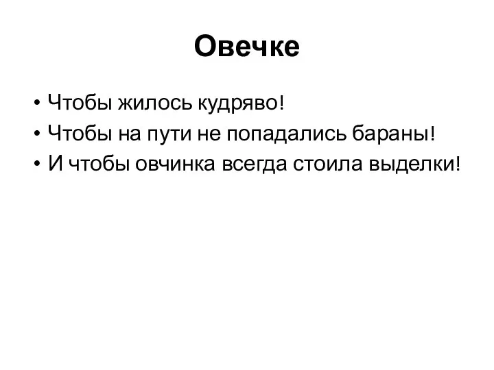 Овечке Чтобы жилось кудряво! Чтобы на пути не попадались бараны! И чтобы овчинка всегда стоила выделки!