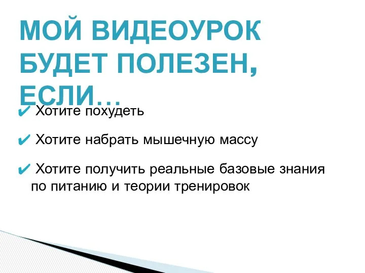 МОЙ ВИДЕОУРОК БУДЕТ ПОЛЕЗЕН, ЕСЛИ… Хотите похудеть Хотите набрать мышечную массу