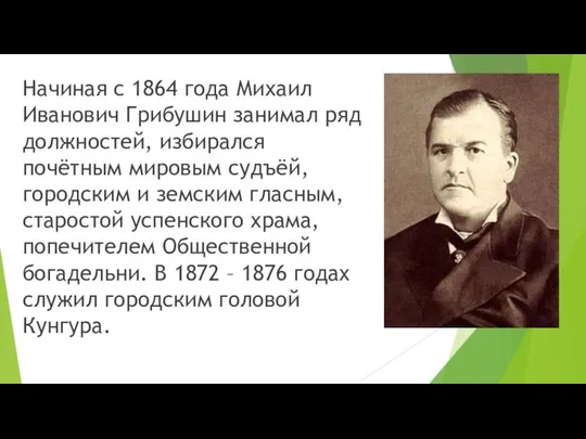 Начиная с 1864 года Михаил Иванович Грибушин занимал ряд должностей, избирался