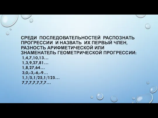 СРЕДИ ПОСЛЕДОВАТЕЛЬНОСТЕЙ РАСПОЗНАТЬ ПРОГРЕССИИ И НАЗВАТЬ ИХ ПЕРВЫЙ ЧЛЕН, РАЗНОСТЬ АРИФМЕТИЧЕСКОЙ