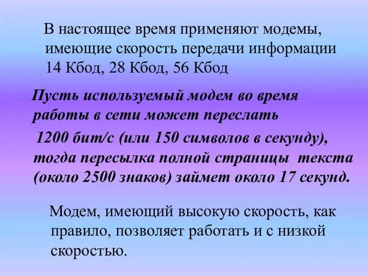 В настоящее время применяют модемы, имеющие скорость передачи информации 14 Кбод,