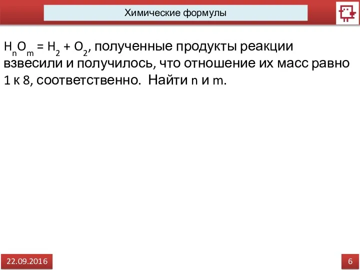 6 22.09.2016 Химические формулы HnOm = H2 + O2, полученные продукты