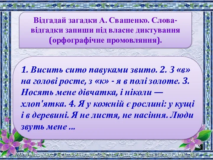 Відгадай загадки А. Свашенко. Слова-відгадки запиши під власне диктування (орфографічне промовляння).