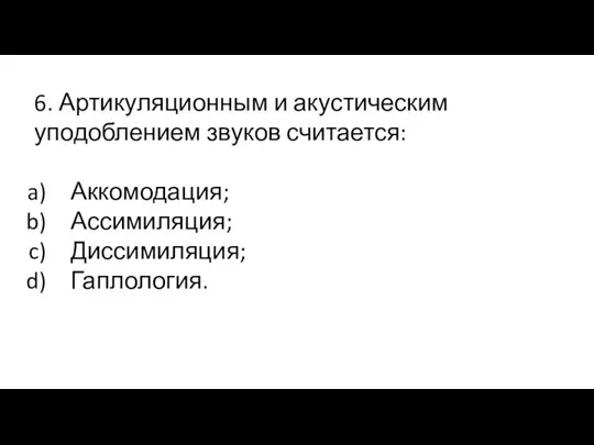 6. Артикуляционным и акустическим уподоблением звуков считается: Аккомодация; Ассимиляция; Диссимиляция; Гаплология.