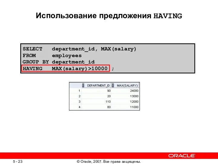 SELECT department_id, MAX(salary) FROM employees GROUP BY department_id HAVING MAX(salary)>10000 ; Использование предложения HAVING