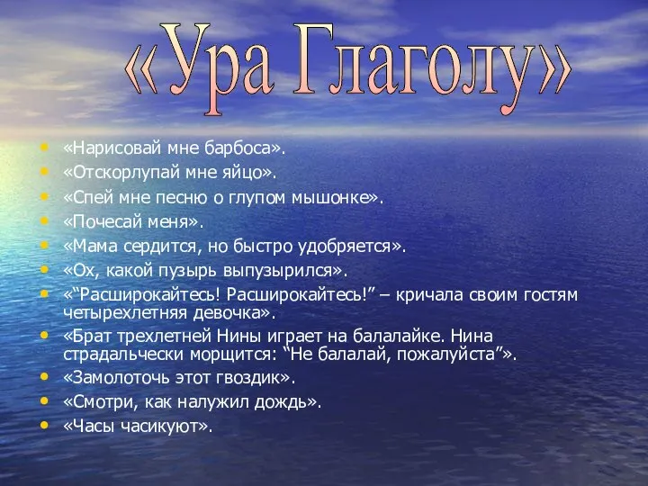 «Нарисовай мне барбоса». «Отскорлупай мне яйцо». «Спей мне песню о глупом