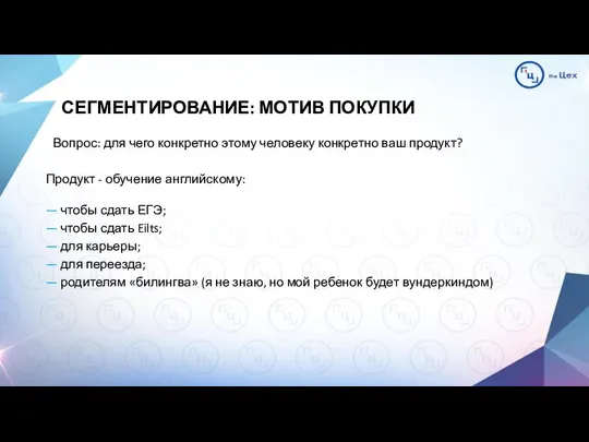 СЕГМЕНТИРОВАНИЕ: МОТИВ ПОКУПКИ Вопрос: для чего конкретно этому человеку конкретно ваш