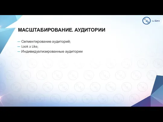 МАСШТАБИРОВАНИЕ. АУДИТОРИИ — Сегментирование аудиторий; — Look a Like; — Индивидуализированные аудитории