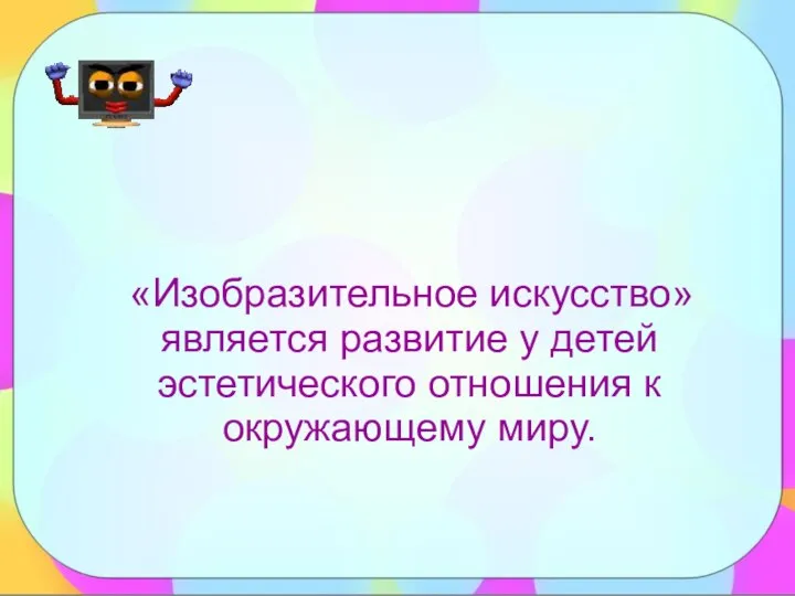 «Изобразительное искусство» является развитие у детей эстетического отношения к окружающему миру.