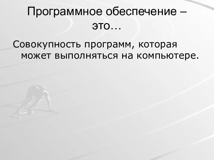 Программное обеспечение – это… Совокупность программ, которая может выполняться на компьютере.