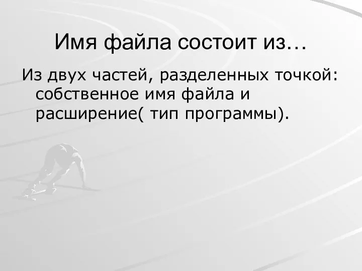 Имя файла состоит из… Из двух частей, разделенных точкой: собственное имя файла и расширение( тип программы).