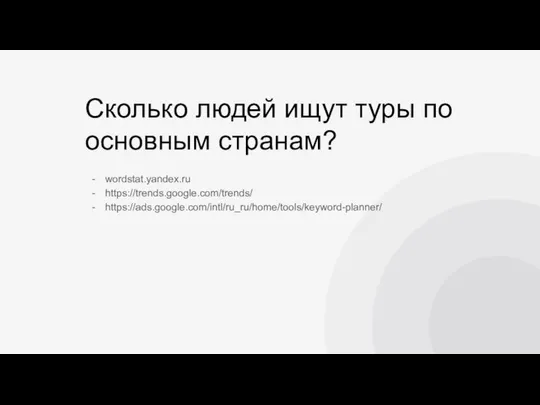 Сколько людей ищут туры по основным странам? wordstat.yandex.ru https://trends.google.com/trends/ https://ads.google.com/intl/ru_ru/home/tools/keyword-planner/