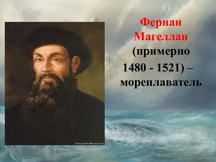 Фернан Магеллан (примерно 1480 - 1521) – мореплаватель