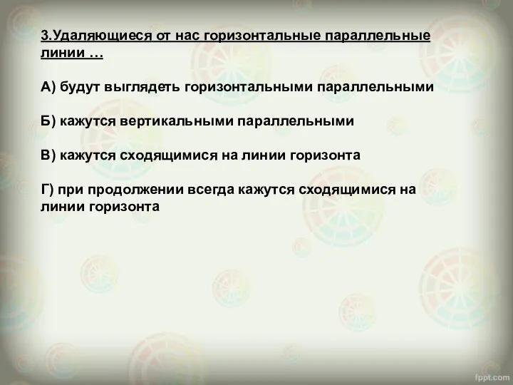 3.Удаляющиеся от нас горизонтальные параллельные линии … А) будут выглядеть горизонтальными