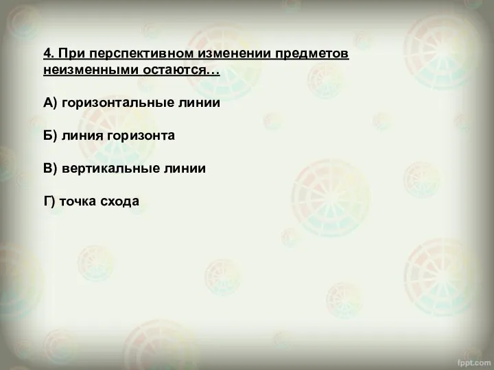 4. При перспективном изменении предметов неизменными остаются… А) горизонтальные линии Б)