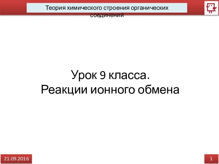 1 21.09.2016 Теория химического строения органических соединений Урок 9 класса. Реакции ионного обмена