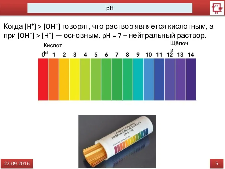 5 22.09.2016 pH Когда [H+] > [OH−] говорят, что раствор является