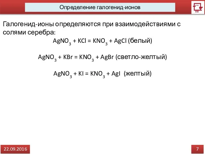 7 22.09.2016 Определение галогенид-ионов Галогенид-ионы определяются при взаимодействиями с солями серебра: