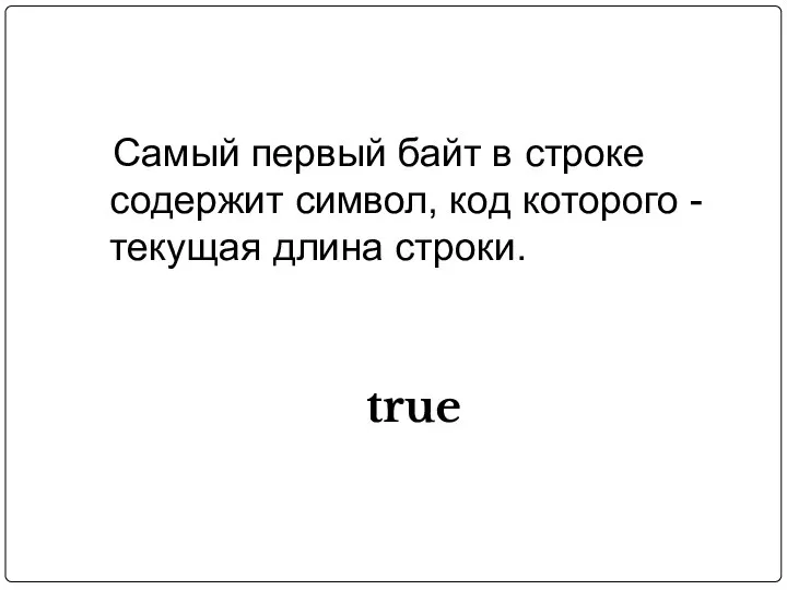 Самый первый байт в строке содержит символ, код которого - текущая длина строки. true