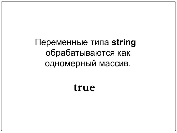 Переменные типа string обрабатываются как одномерный массив. true