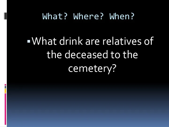 What? Where? When? What drink are relatives of the deceased to the cemetery?