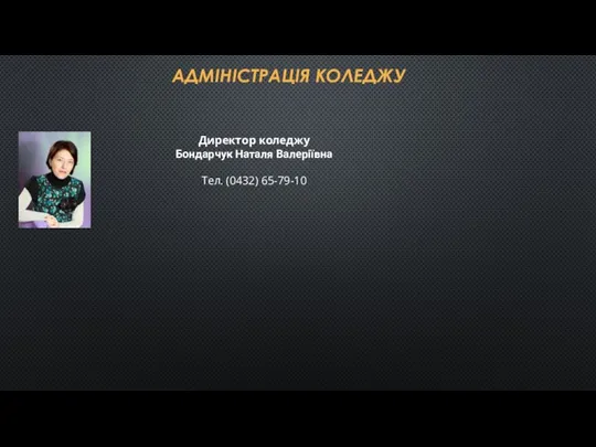 АДМІНІСТРАЦІЯ КОЛЕДЖУ Директор коледжу Бондарчук Наталя Валеріївна Тел. (0432) 65-79-10