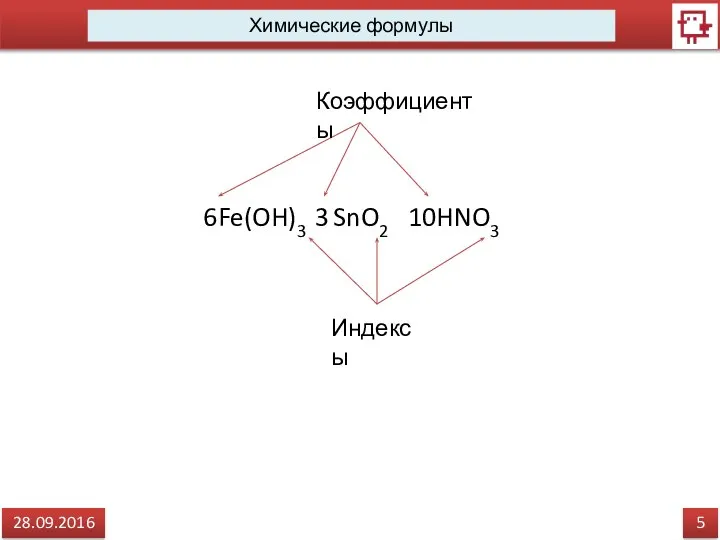 5 28.09.2016 Химические формулы 6Fe(OH)3 3 SnO2 10HNO3 Индексы Коэффициенты