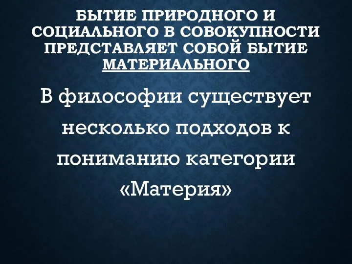 БЫТИЕ ПРИРОДНОГО И СОЦИАЛЬНОГО В СОВОКУПНОСТИ ПРЕДСТАВЛЯЕТ СОБОЙ БЫТИЕ МАТЕРИАЛЬНОГО В