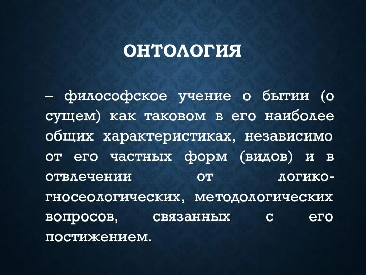 ОНТОЛОГИЯ – философское учение о бытии (о сущем) как таковом в