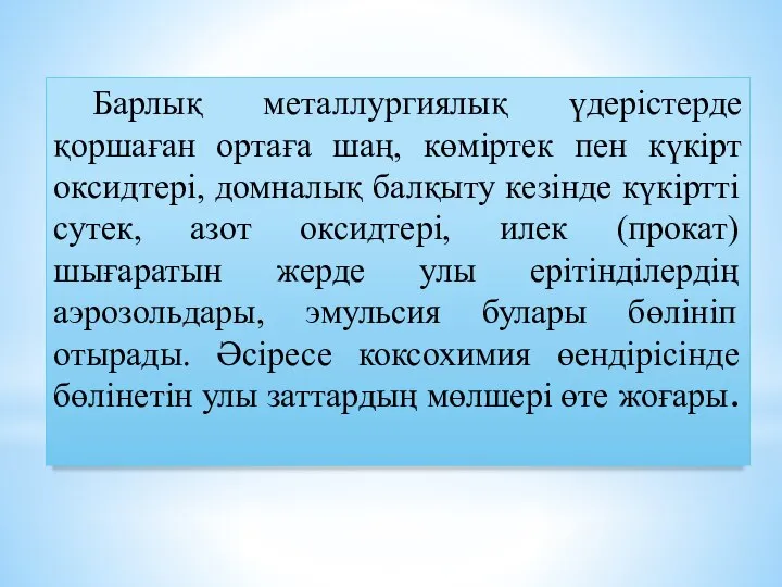 Барлық металлургиялық үдерістерде қоршаған ортаға шаң, көміртек пен күкірт оксидтері, домналық