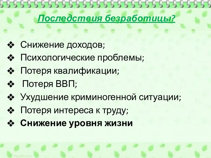 Последствия безработицы? Снижение доходов; Психологические проблемы; Потеря квалификации; Потеря ВВП; Ухудшение