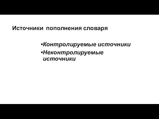 Источники пополнения словаря Контролируемые источники Неконтролируемые источники