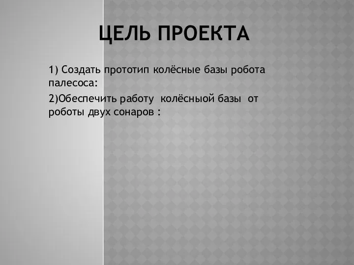 ЦЕЛЬ ПРОЕКТА 1) Создать прототип колёсные базы робота палесоса: 2)Обеспечить работу