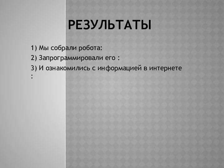 РЕЗУЛЬТАТЫ 1) Мы собрали робота: 2) Запрограммировали его : 3) И