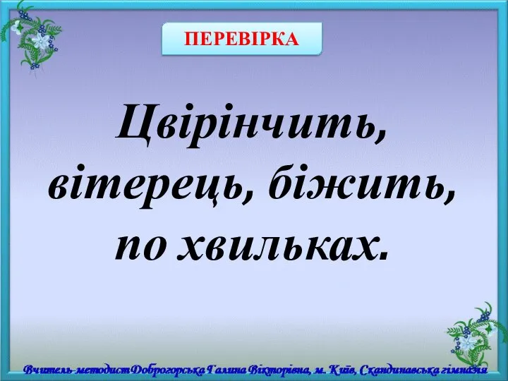 Цвірінчить, вітерець, біжить, по хвильках. ПЕРЕВІРКА