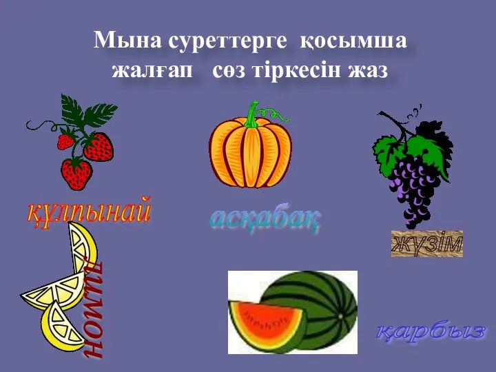 Мына суреттерге қосымша жалғап сөз тіркесін жаз құлпынай жүзім асқабақ лимон қарбыз