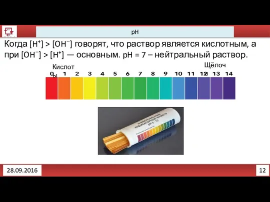 12 pH 28.09.2016 Когда [H+] > [OH−] говорят, что раствор является