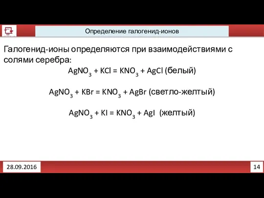 14 Определение галогенид-ионов 28.09.2016 Галогенид-ионы определяются при взаимодействиями с солями серебра: