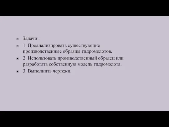 Задачи : 1. Проанализировать существующие производственные образцы гидромолотов. 2. Использовать производственный