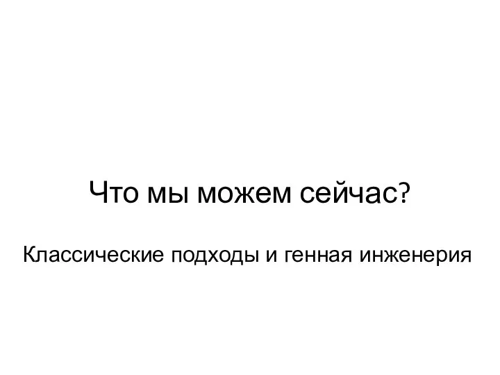 Что мы можем сейчас? Классические подходы и генная инженерия