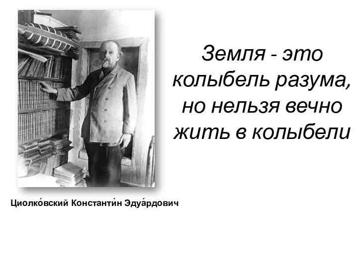 Земля - это колыбель разума, но нельзя вечно жить в колыбели Циолко́вский Константи́н Эдуа́рдович