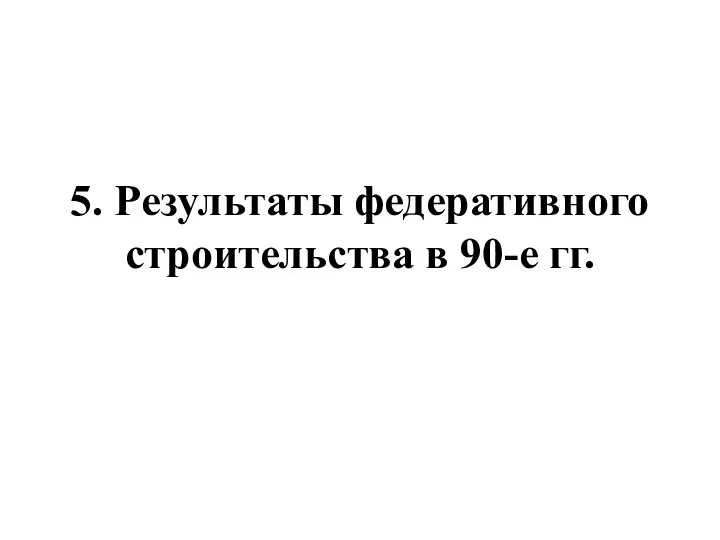 5. Результаты федеративного строительства в 90-е гг.