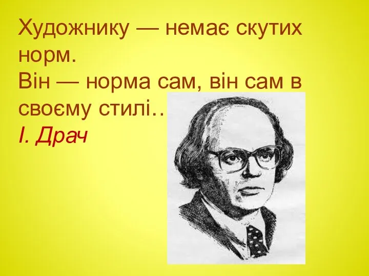 Художнику — немає скутих норм. Він — норма сам, він сам в своєму стилі… І. Драч