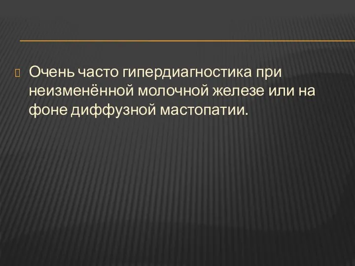 Очень часто гипердиагностика при неизменённой молочной железе или на фоне диффузной мастопатии.