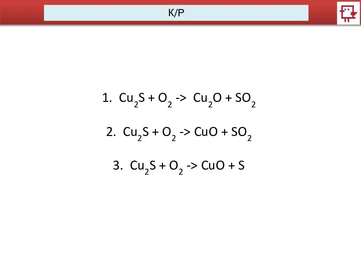 К/Р Cu2S + O2 -> Cu2O + SO2 Cu2S + O2