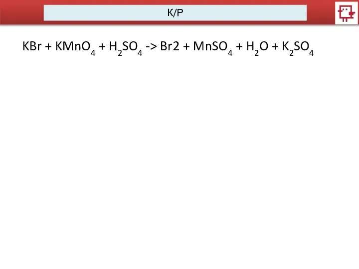 К/Р KBr + KMnO4 + H2SO4 -> Br2 + MnSO4 + H2O + K2SO4